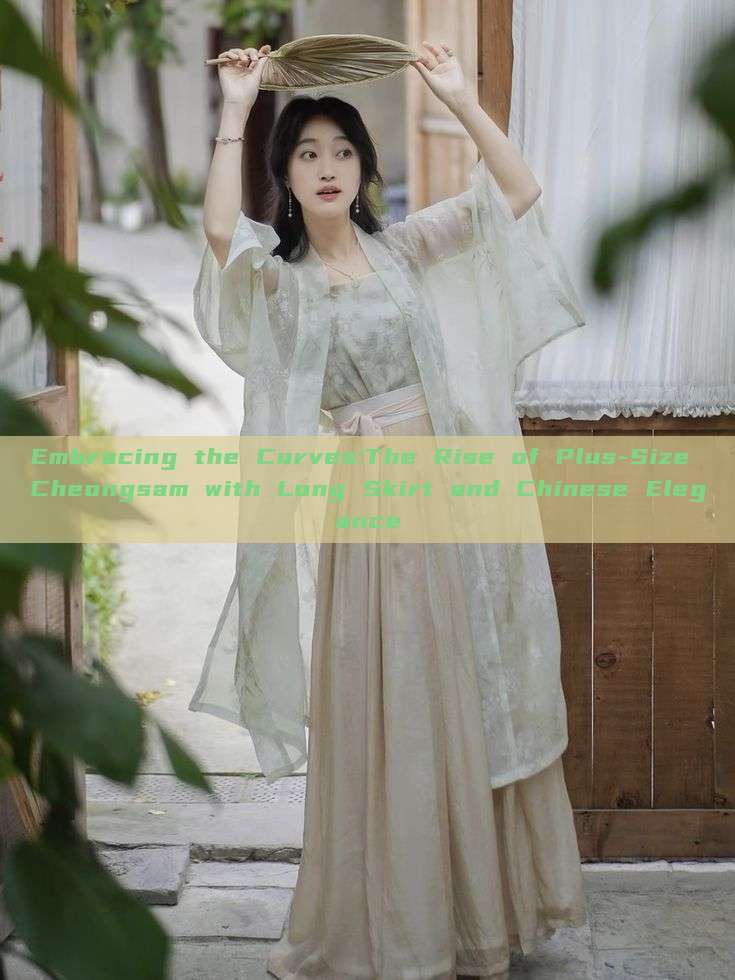 Embracing the Curves:The Rise of Plus-Size Cheongsam with Long Skirt and Chinese Elegance Embracing the Curves:The Rise of Plus-Size Cheongsam with Long Skirt and Chinese Elegance