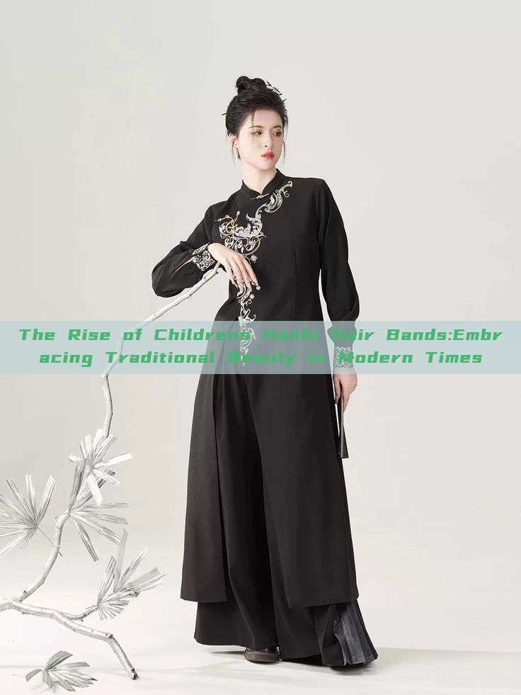The Rise of Childrens Hanfu Hair Bands:Embracing Traditional Beauty in Modern Times The Rise of Childrens Hanfu Hair Bands:Embracing Traditional Beauty in Modern Times