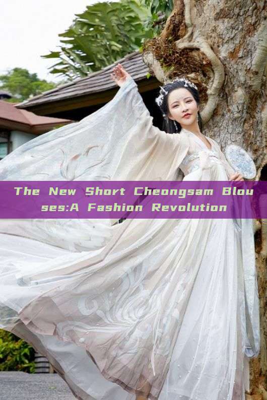 The New Short Cheongsam Blouses:A Fashion Revolution The New Short Cheongsam Blouses:A Fashion Revolution