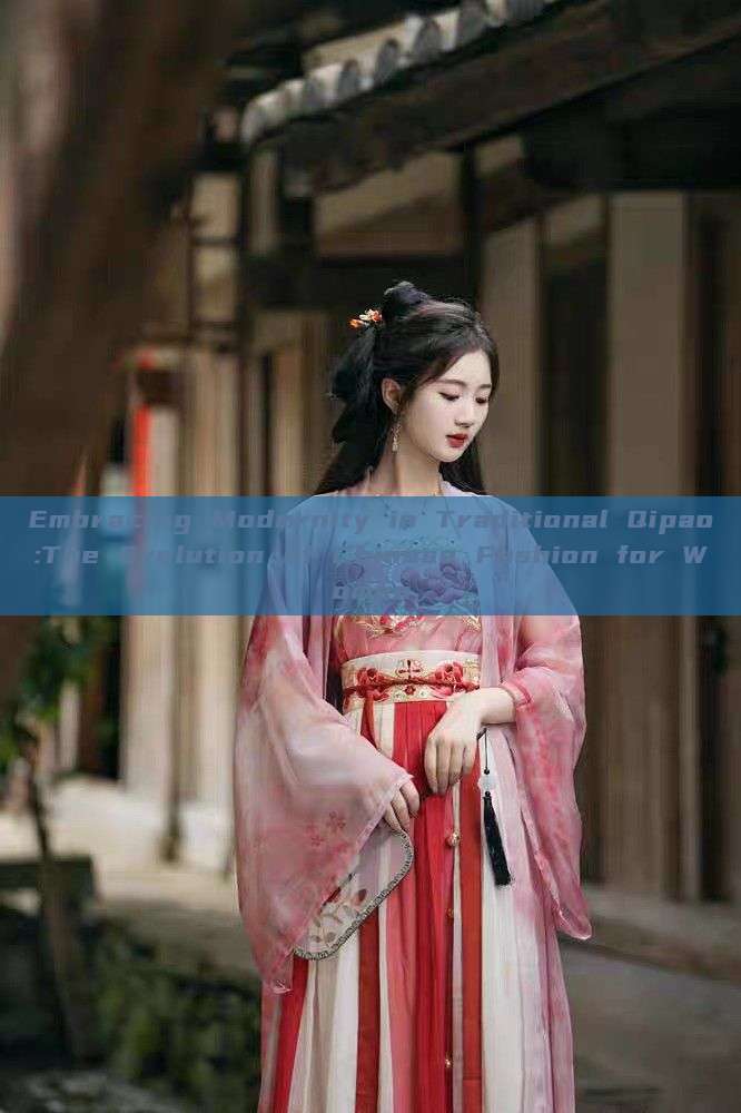 Embracing Modernity in Traditional Qipao:The Evolution of Chinese Fashion for Women Embracing Modernity in Traditional Qipao:The Evolution of Chinese Fashion for Women