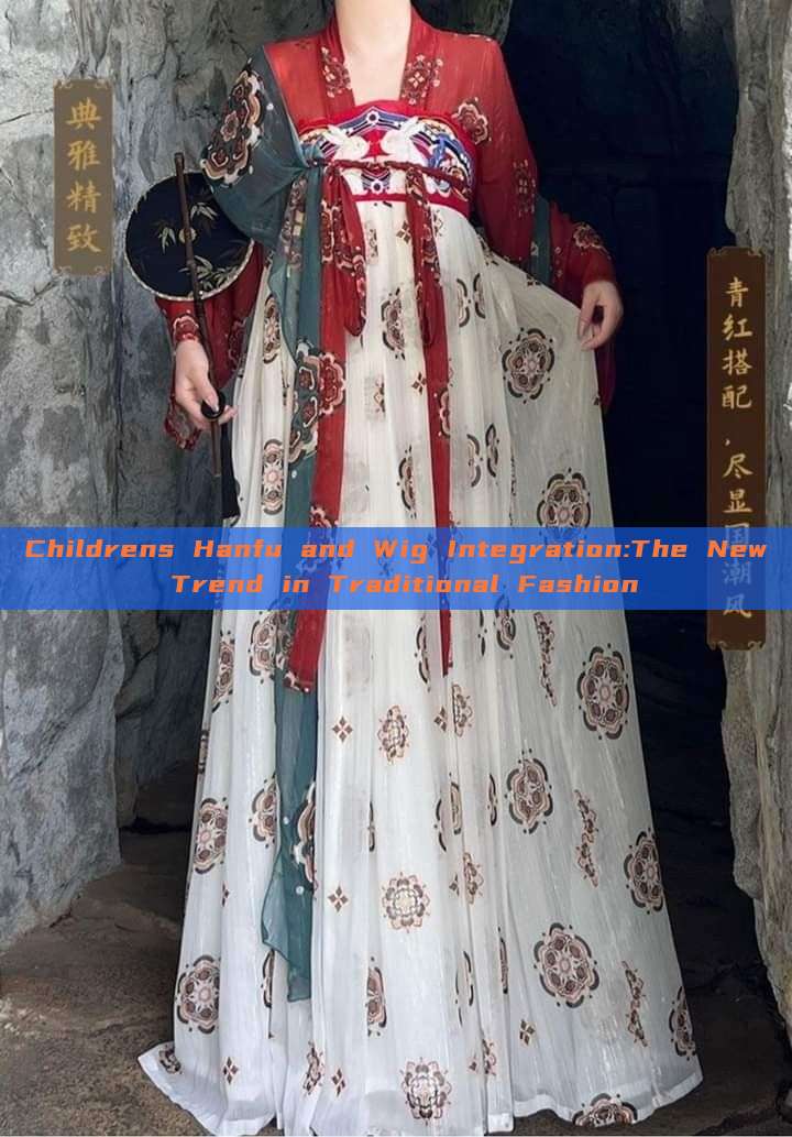 Childrens Hanfu and Wig Integration:The New Trend in Traditional Fashion Childrens Hanfu and Wig Integration:The New Trend in Traditional Fashion