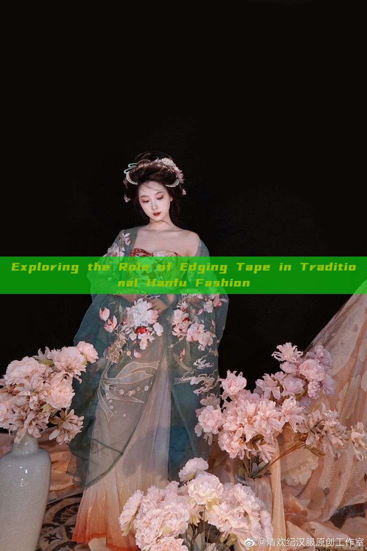 Exploring the Role of Edging Tape in Traditional Hanfu Fashion Exploring the Role of Edging Tape in Traditional Hanfu Fashion