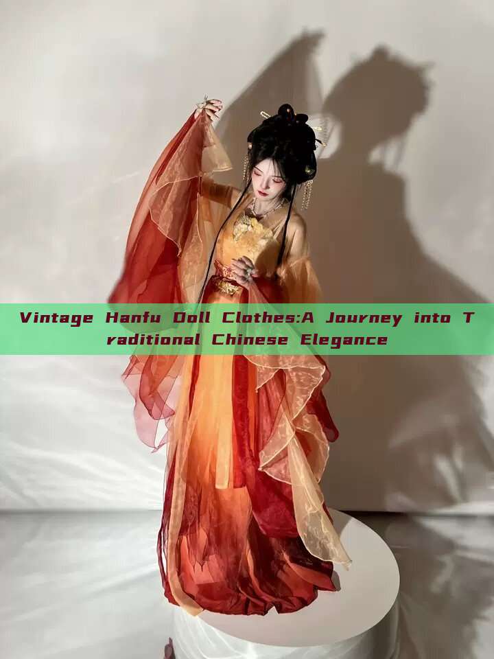 Vintage Hanfu Doll Clothes:A Journey into Traditional Chinese Elegance Vintage Hanfu Doll Clothes:A Journey into Traditional Chinese Elegance