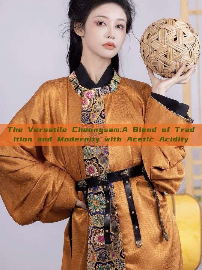 The Versatile Cheongsam:A Blend of Tradition and Modernity with Acetic Acidity The Versatile Cheongsam:A Blend of Tradition and Modernity with Acetic Acidity