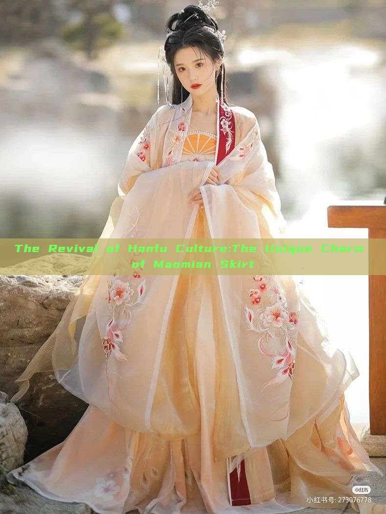 The Revival of Hanfu Culture:The Unique Charm of Maomian Skirt The Revival of Hanfu Culture:The Unique Charm of Maomian Skirt