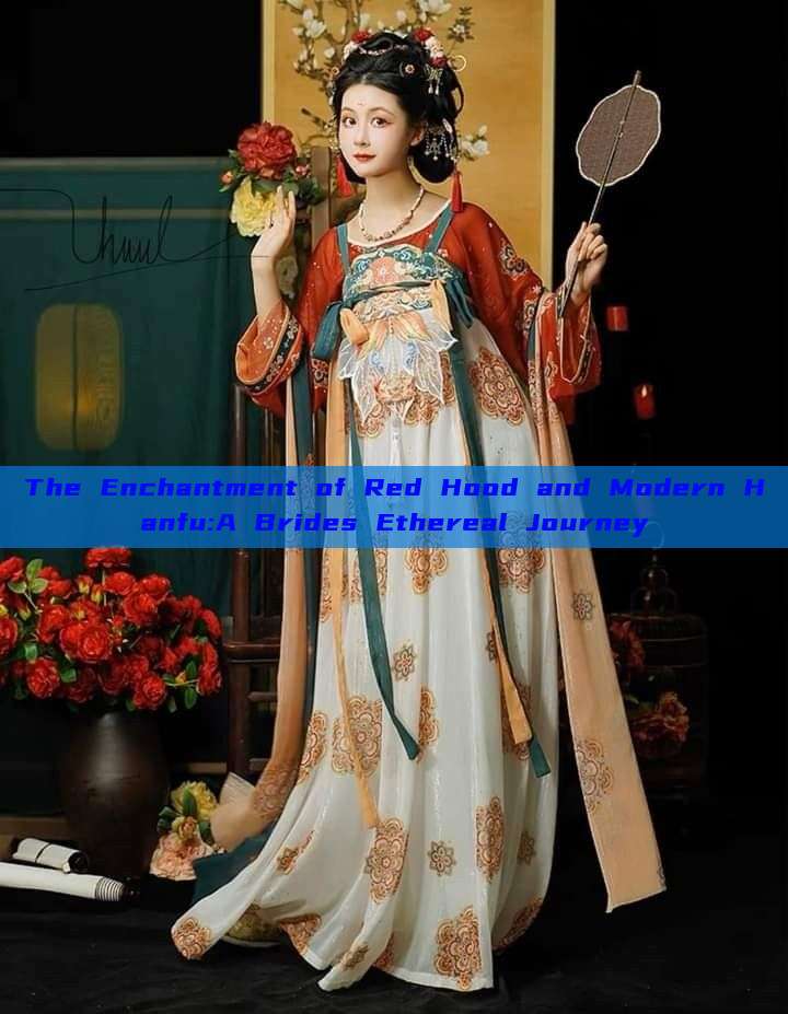 The Enchantment of Red Hood and Modern Hanfu:A Brides Ethereal Journey The Enchantment of Red Hood and Modern Hanfu:A Brides Ethereal Journey