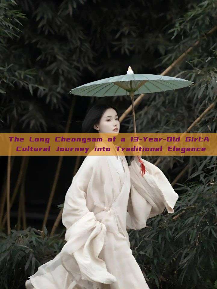 The Long Cheongsam of a 13-Year-Old Girl:A Cultural Journey into Traditional Elegance The Long Cheongsam of a 13-Year-Old Girl:A Cultural Journey into Traditional Elegance