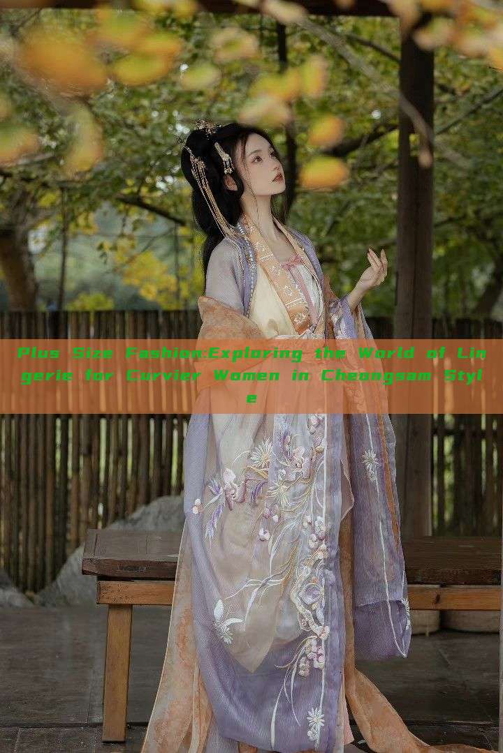 Plus Size Fashion:Exploring the World of Lingerie for Curvier Women in Cheongsam Style Plus Size Fashion:Exploring the World of Lingerie for Curvier Women in Cheongsam Style