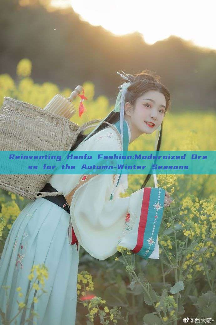 Reinventing Hanfu Fashion:Modernized Dress for the Autumn-Winter Seasons Reinventing Hanfu Fashion:Modernized Dress for the Autumn-Winter Seasons