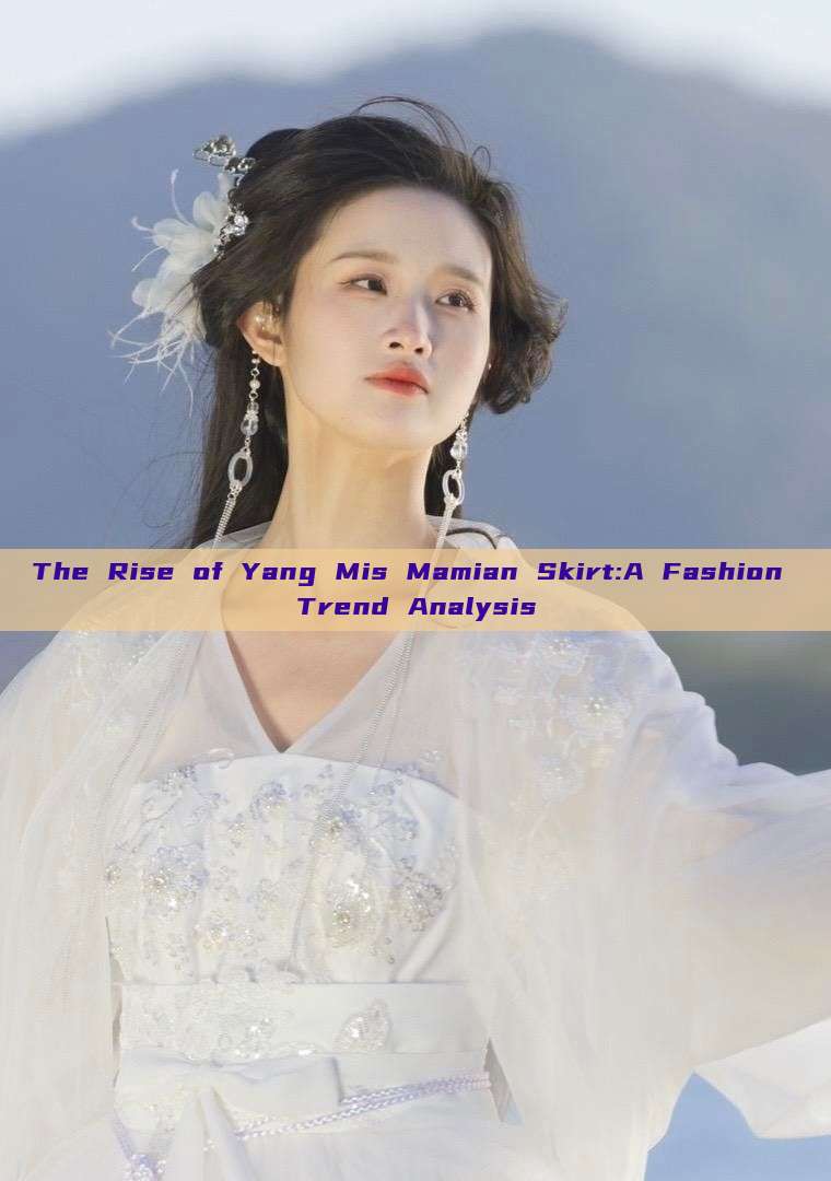 The Rise of Yang Mis Mamian Skirt:A Fashion Trend Analysis The Rise of Yang Mis Mamian Skirt:A Fashion Trend Analysis
