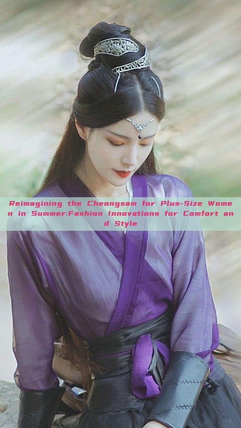 Reimagining the Cheongsam for Plus-Size Women in Summer:Fashion Innovations for Comfort and Style Reimagining the Cheongsam for Plus-Size Women in Summer:Fashion Innovations for Comfort and Style