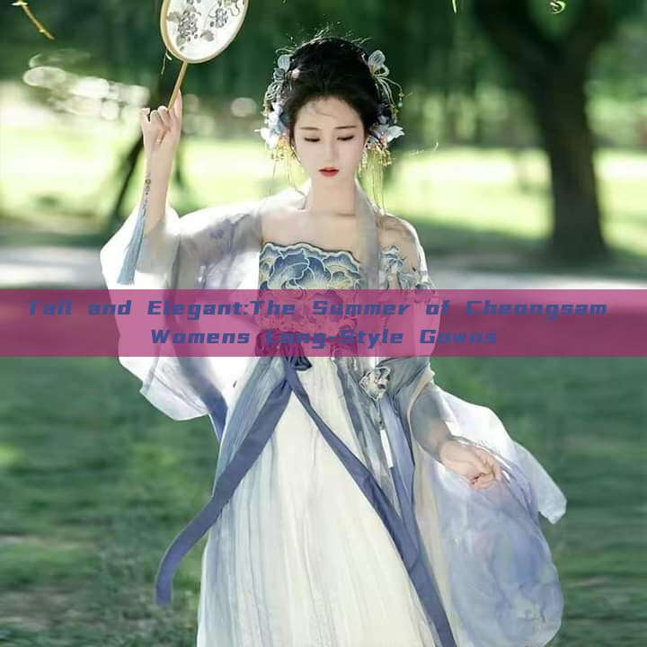 Tall and Elegant:The Summer of Cheongsam Womens Long-Style Gowns Tall and Elegant:The Summer of Cheongsam Womens Long-Style Gowns
