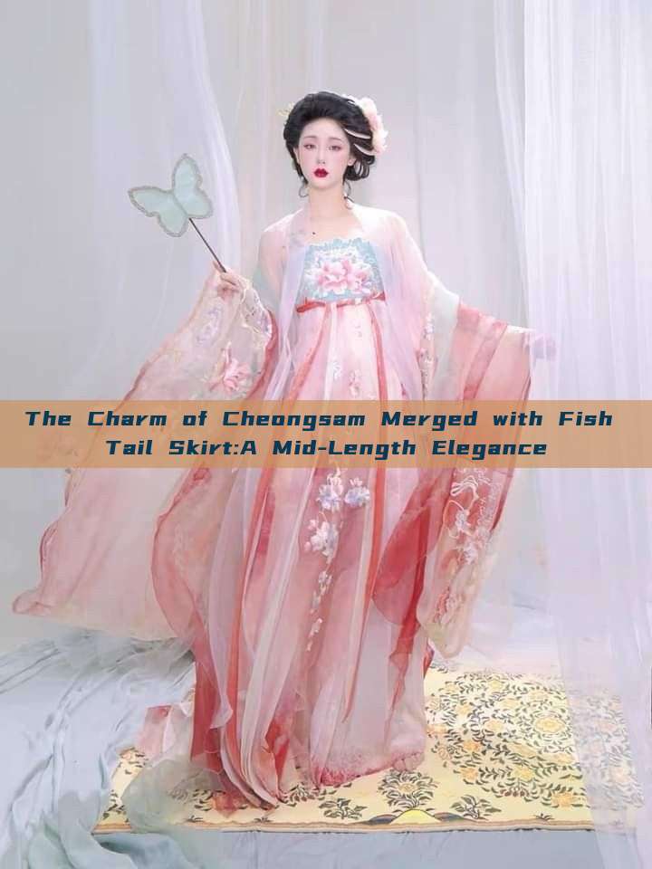 The Charm of Cheongsam Merged with Fish Tail Skirt:A Mid-Length Elegance The Charm of Cheongsam Merged with Fish Tail Skirt:A Mid-Length Elegance
