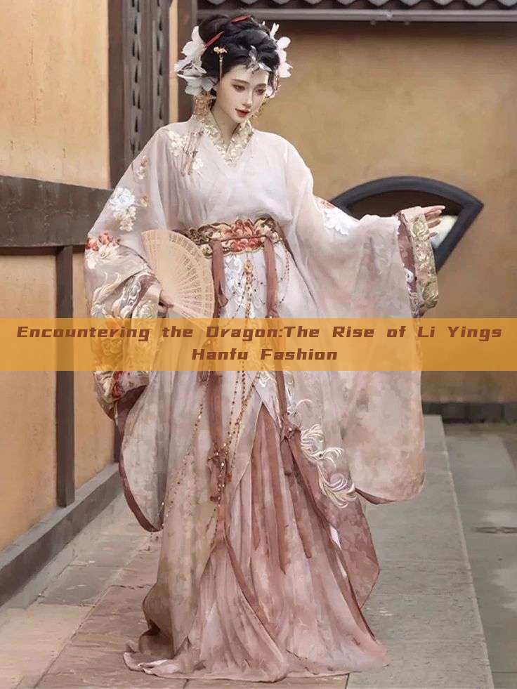 Encountering the Dragon:The Rise of Li Yings Hanfu Fashion Encountering the Dragon:The Rise of Li Yings Hanfu Fashion