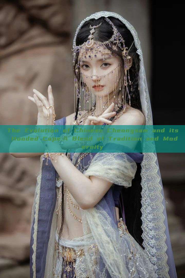 The Evolution of Chinese Cheongsam and its Hooded Cape:A Blend of Tradition and Modernity The Evolution of Chinese Cheongsam and its Hooded Cape:A Blend of Tradition and Modernity