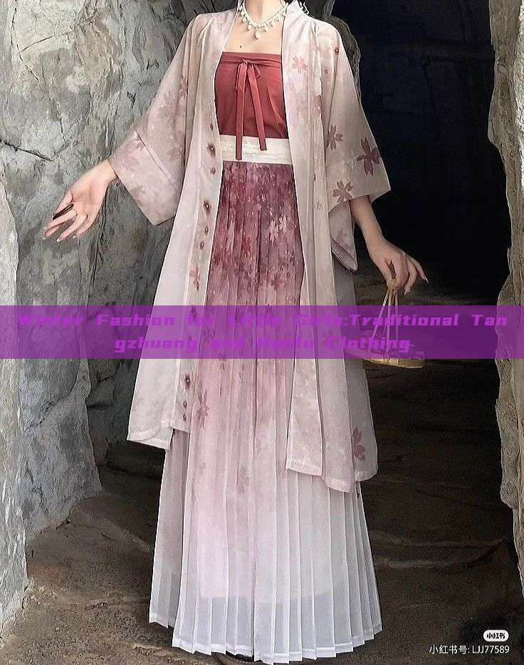 Winter Fashion for Little Girls:Traditional Tangzhuang and Hanfu Clothing Winter Fashion for Little Girls:Traditional Tangzhuang and Hanfu Clothing