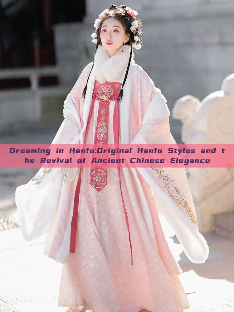 Dreaming in Hanfu:Original Hanfu Styles and the Revival of Ancient Chinese Elegance Dreaming in Hanfu:Original Hanfu Styles and the Revival of Ancient Chinese Elegance