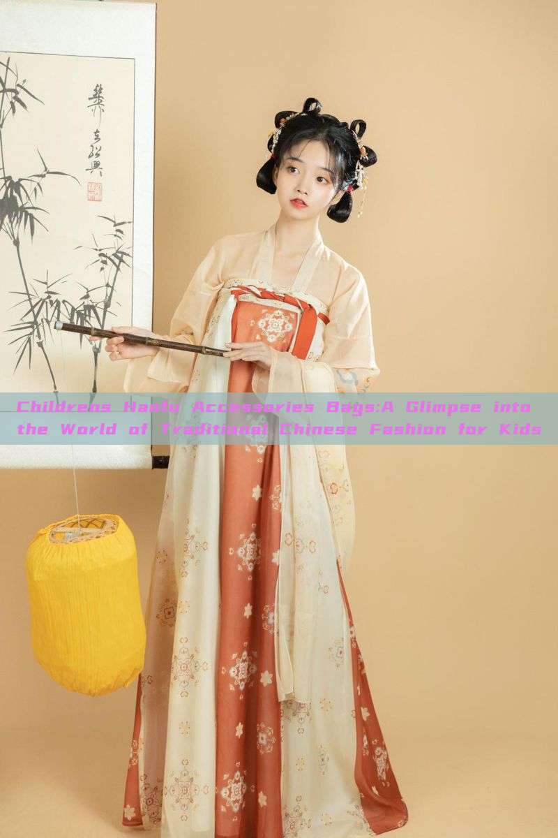 Childrens Hanfu Accessories Bags:A Glimpse into the World of Traditional Chinese Fashion for Kids Childrens Hanfu Accessories Bags:A Glimpse into the World of Traditional Chinese Fashion for Kids