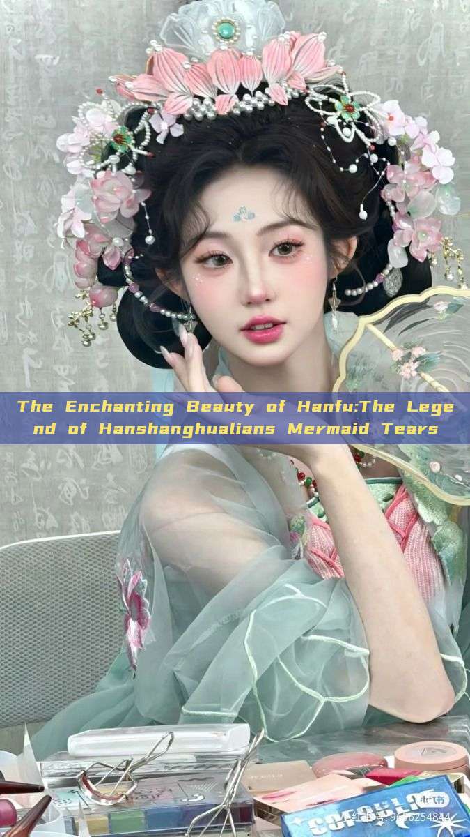 The Enchanting Beauty of Hanfu:The Legend of Hanshanghualians Mermaid Tears The Enchanting Beauty of Hanfu:The Legend of Hanshanghualians Mermaid Tears