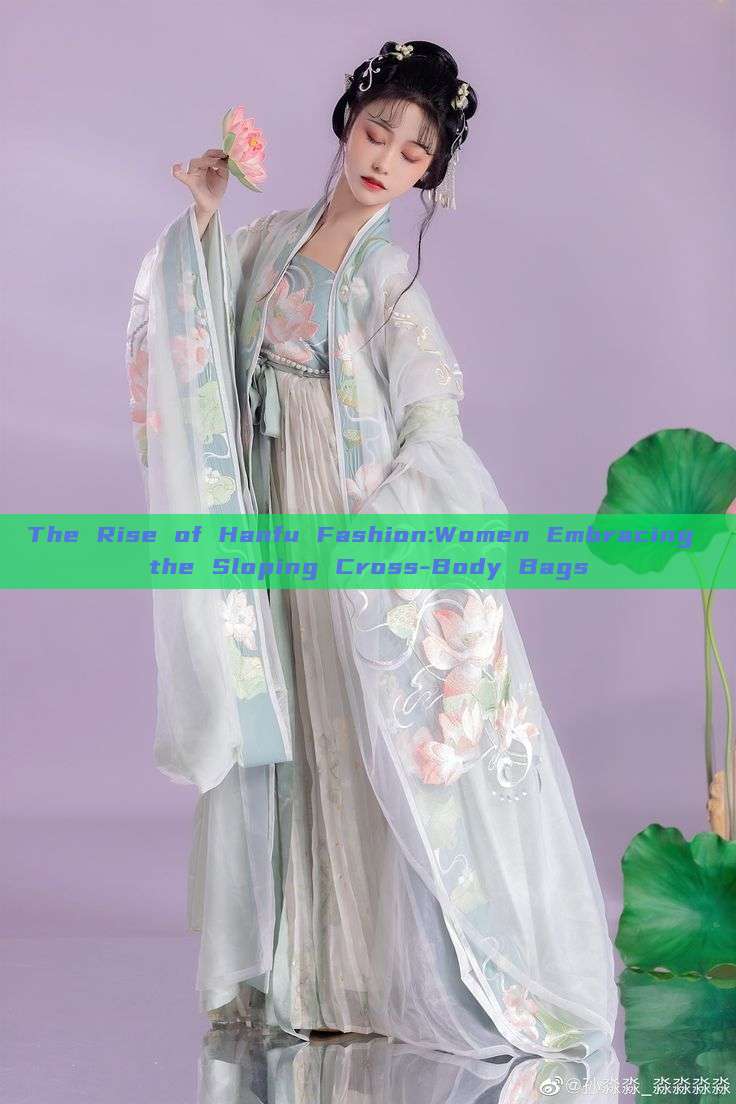 The Rise of Hanfu Fashion:Women Embracing the Sloping Cross-Body Bags The Rise of Hanfu Fashion:Women Embracing the Sloping Cross-Body Bags