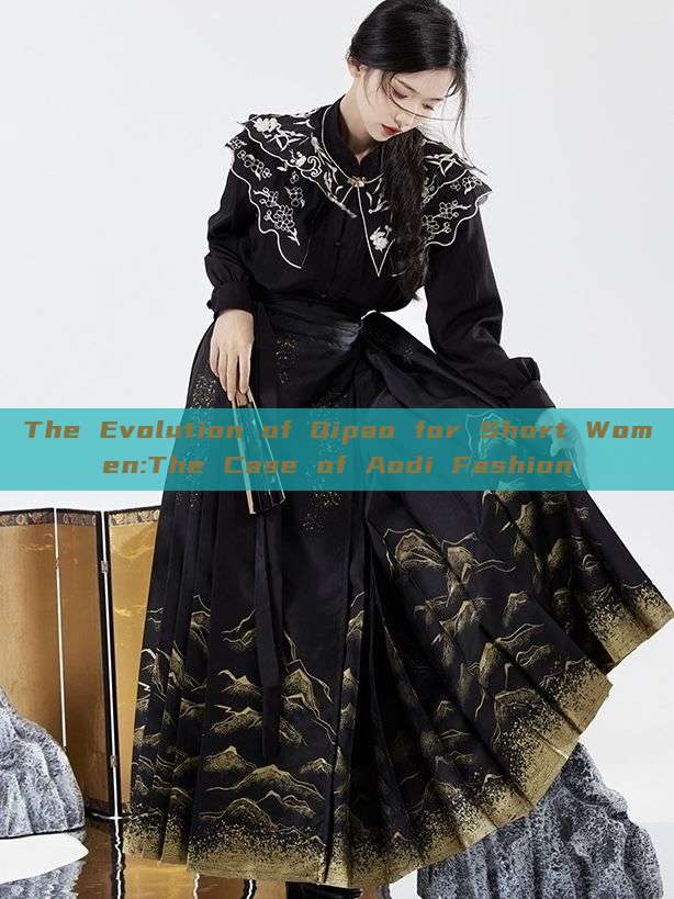 The Evolution of Qipao for Short Women:The Case of Aodi Fashion The Evolution of Qipao for Short Women:The Case of Aodi Fashion