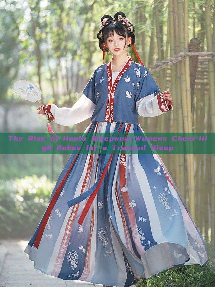 The Rise of Hanfu Sleepwear:Womens Chest-High Robes for a Tranquil Sleep The Rise of Hanfu Sleepwear:Womens Chest-High Robes for a Tranquil Sleep