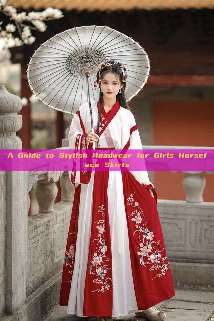 A Guide to Stylish Headwear for Girls Horseface Skirts A Guide to Stylish Headwear for Girls Horseface Skirts