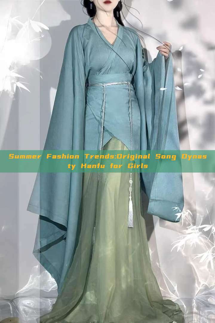Summer Fashion Trends:Original Song Dynasty Hanfu for Girls Summer Fashion Trends:Original Song Dynasty Hanfu for Girls