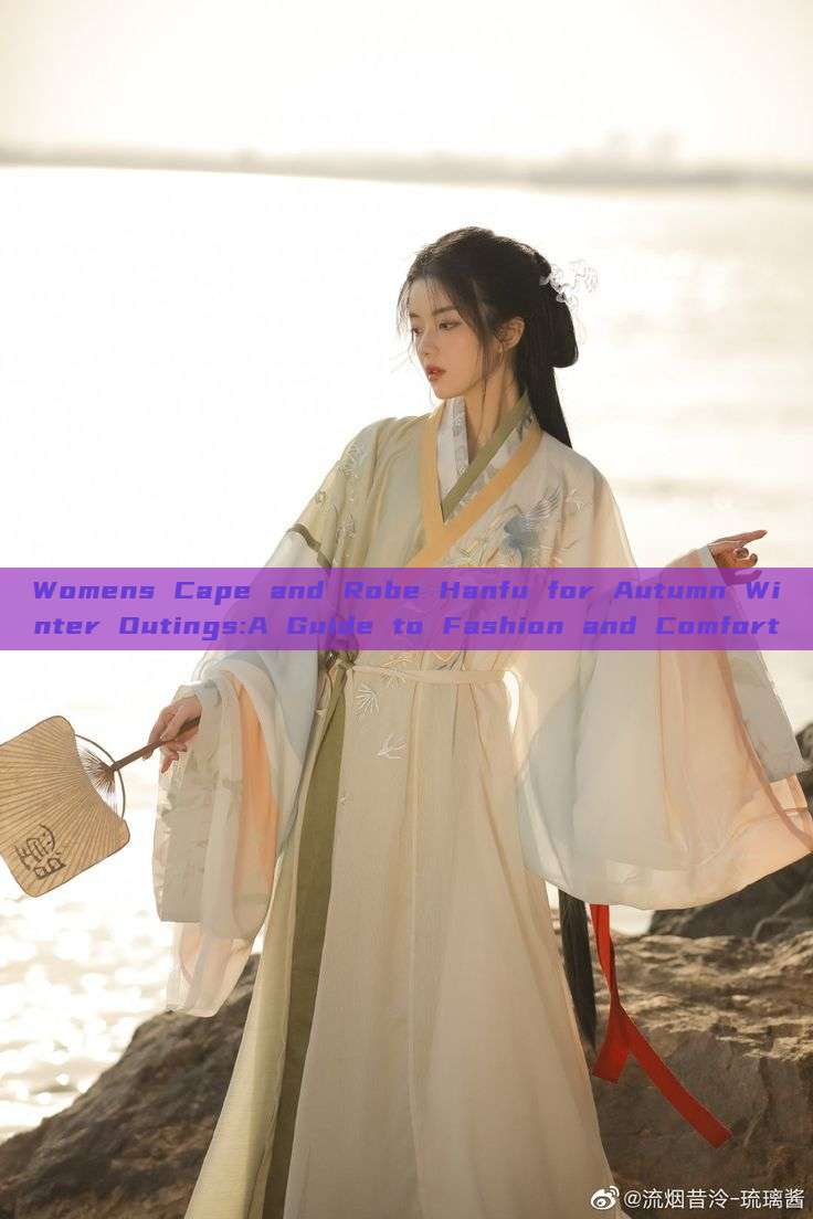 Womens Cape and Robe Hanfu for Autumn Winter Outings:A Guide to Fashion and Comfort Womens Cape and Robe Hanfu for Autumn Winter Outings:A Guide to Fashion and Comfort