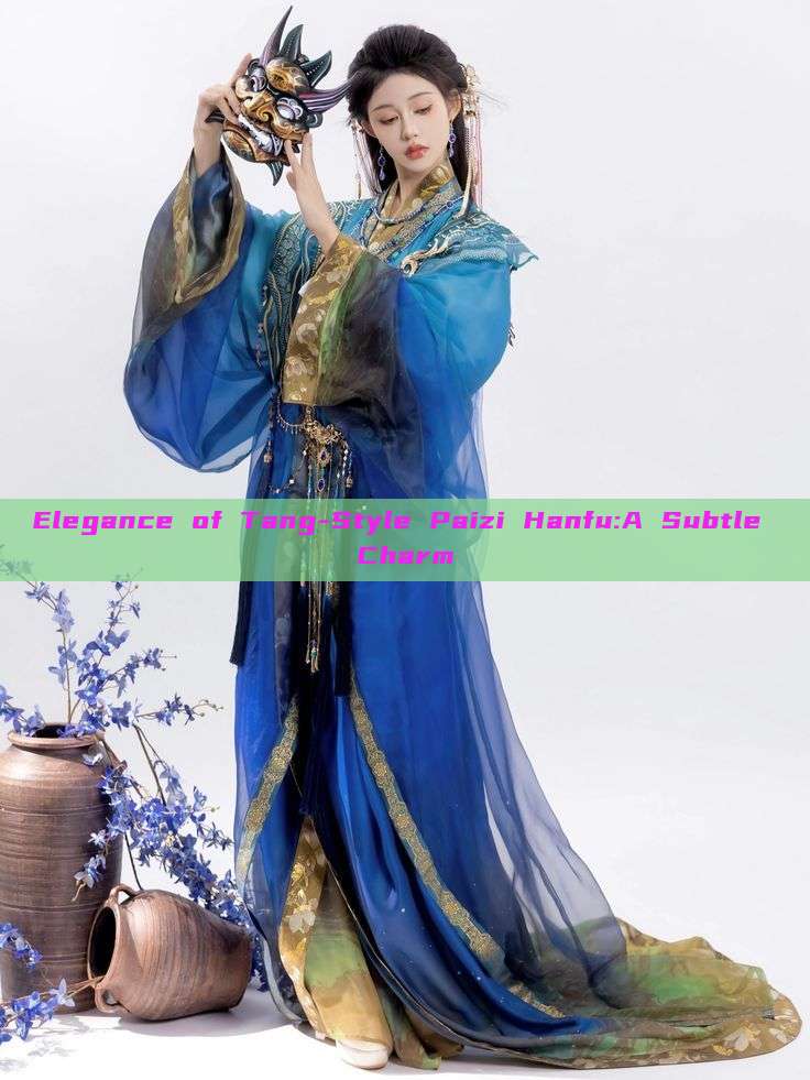 Elegance of Tang-Style Paizi Hanfu:A Subtle Charm Elegance of Tang-Style Paizi Hanfu:A Subtle Charm