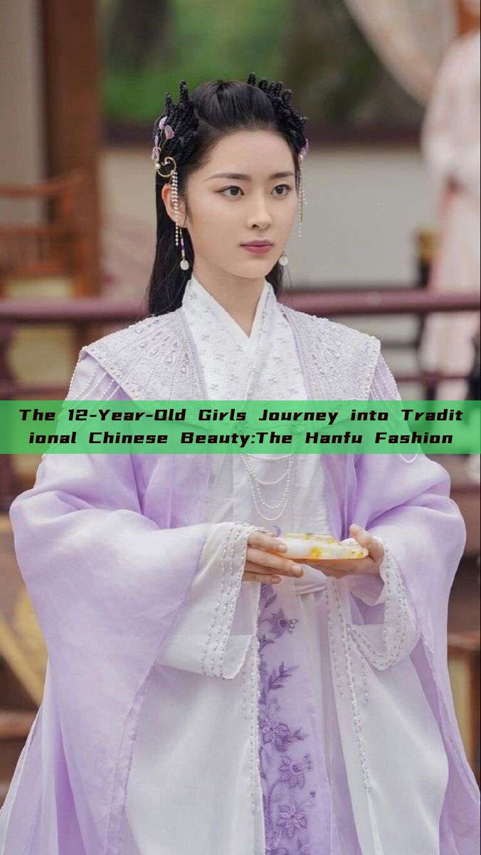 The 12-Year-Old Girls Journey into Traditional Chinese Beauty:The Hanfu Fashion The 12-Year-Old Girls Journey into Traditional Chinese Beauty:The Hanfu Fashion