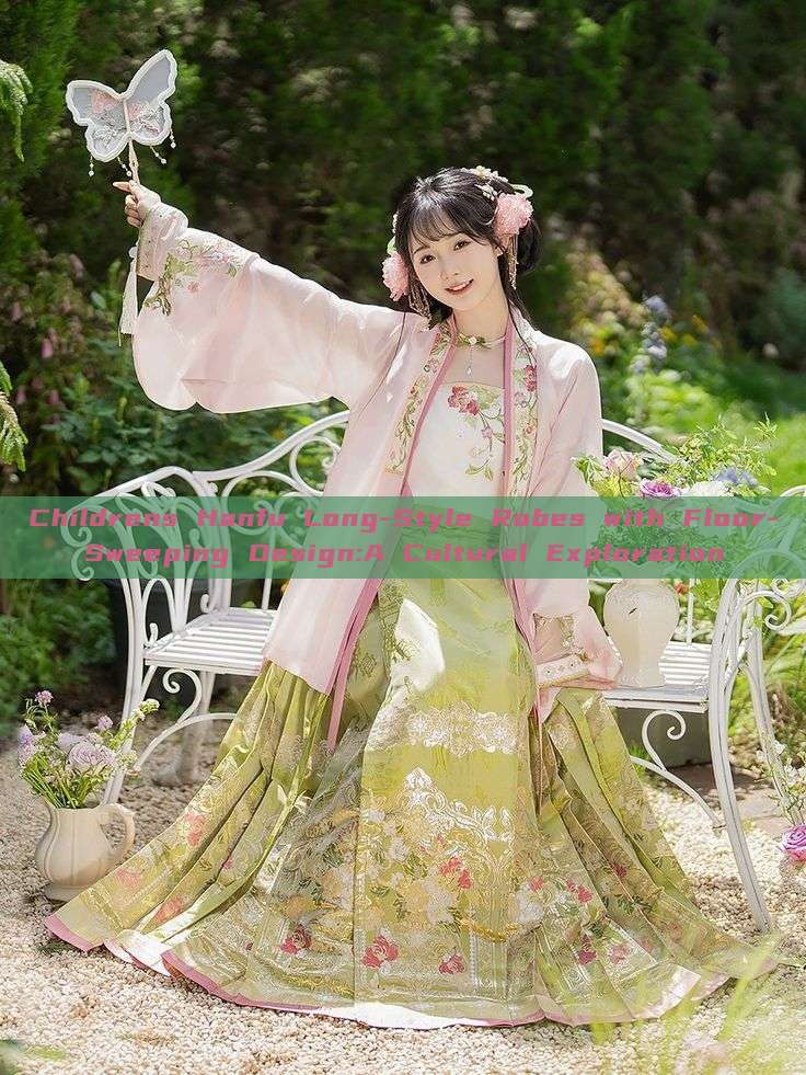 Childrens Hanfu Long-Style Robes with Floor-Sweeping Design:A Cultural Exploration Childrens Hanfu Long-Style Robes with Floor-Sweeping Design:A Cultural Exploration