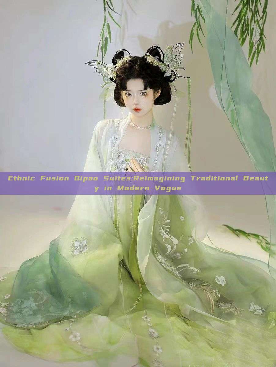 Ethnic Fusion Qipao Suites:Reimagining Traditional Beauty in Modern Vogue Ethnic Fusion Qipao Suites:Reimagining Traditional Beauty in Modern Vogue