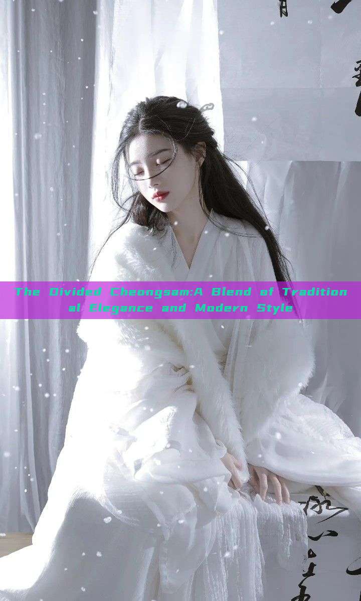 The Divided Cheongsam:A Blend of Traditional Elegance and Modern Style The Divided Cheongsam:A Blend of Traditional Elegance and Modern Style