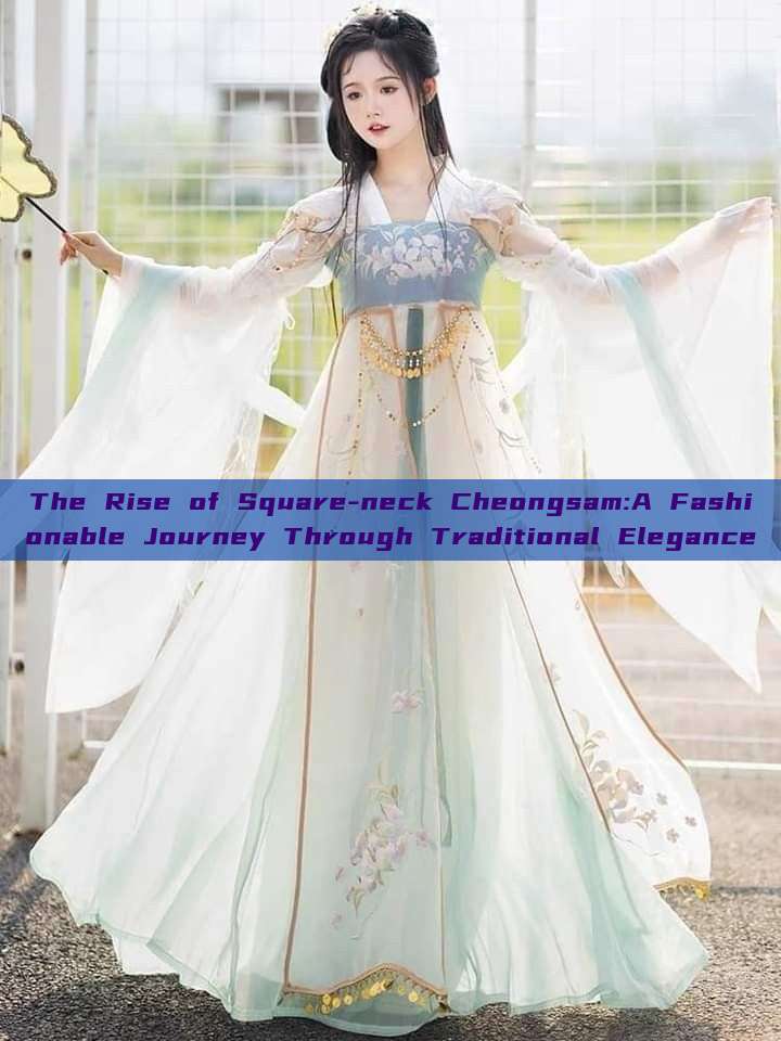 The Rise of Square-neck Cheongsam:A Fashionable Journey Through Traditional Elegance The Rise of Square-neck Cheongsam:A Fashionable Journey Through Traditional Elegance
