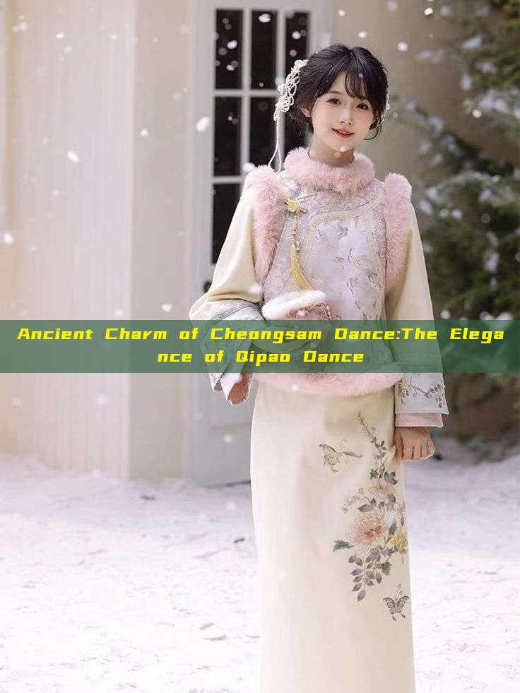 Ancient Charm of Cheongsam Dance:The Elegance of Qipao Dance Ancient Charm of Cheongsam Dance:The Elegance of Qipao Dance