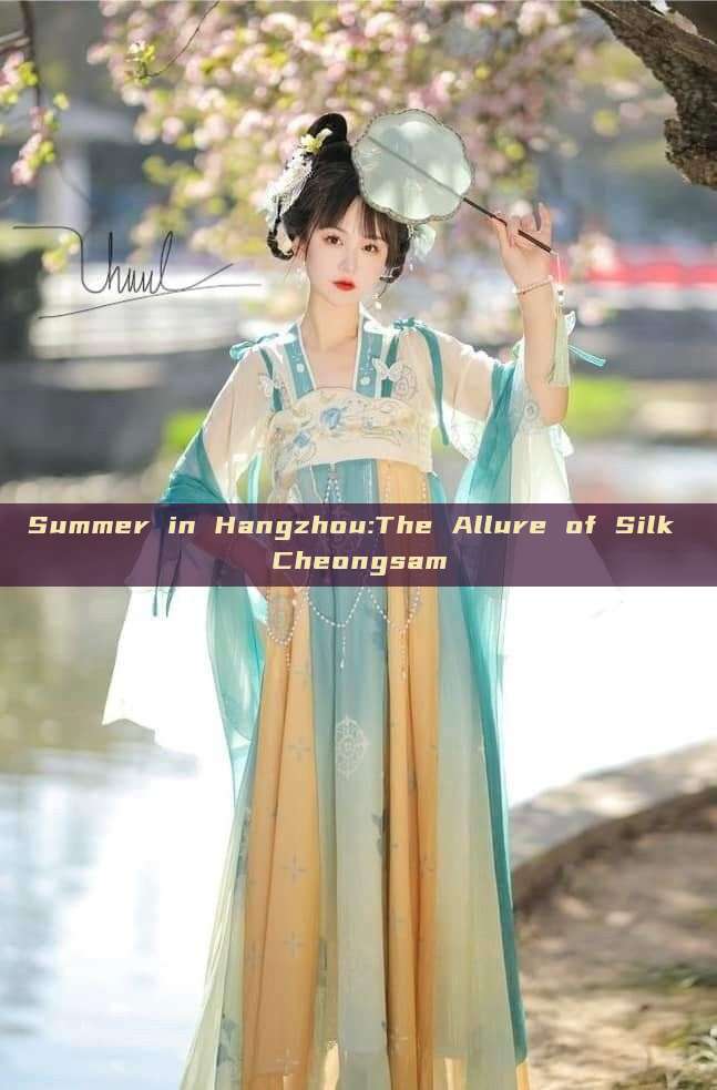 Summer in Hangzhou:The Allure of Silk Cheongsam Summer in Hangzhou:The Allure of Silk Cheongsam
