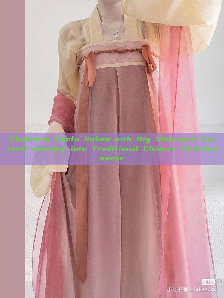 Childrens Hanfu Robes with Big Sleeves:A Cultural Journey into Traditional Chinese Childrenswear Childrens Hanfu Robes with Big Sleeves:A Cultural Journey into Traditional Chinese Childrenswear