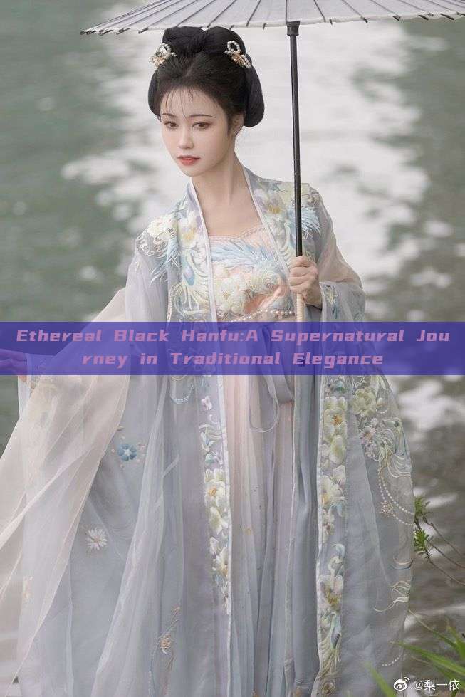 Ethereal Black Hanfu:A Supernatural Journey in Traditional Elegance Ethereal Black Hanfu:A Supernatural Journey in Traditional Elegance