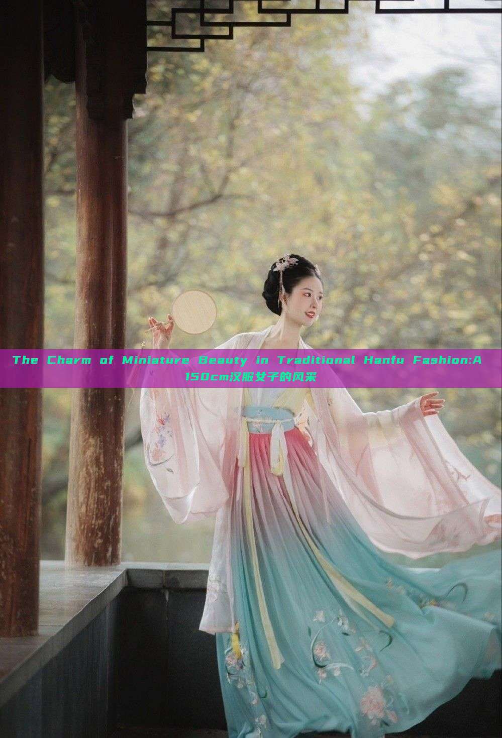 The Charm of Miniature Beauty in Traditional Hanfu Fashion:A 150cm汉服女子的风采 The Charm of Miniature Beauty in Traditional Hanfu Fashion:A 150cm汉服女子的风采