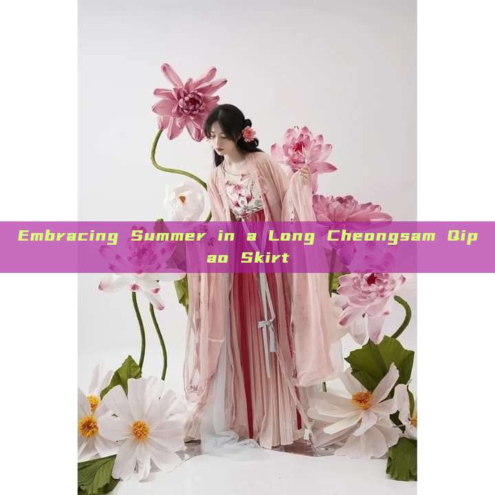 Embracing Summer in a Long Cheongsam Qipao Skirt Embracing Summer in a Long Cheongsam Qipao Skirt