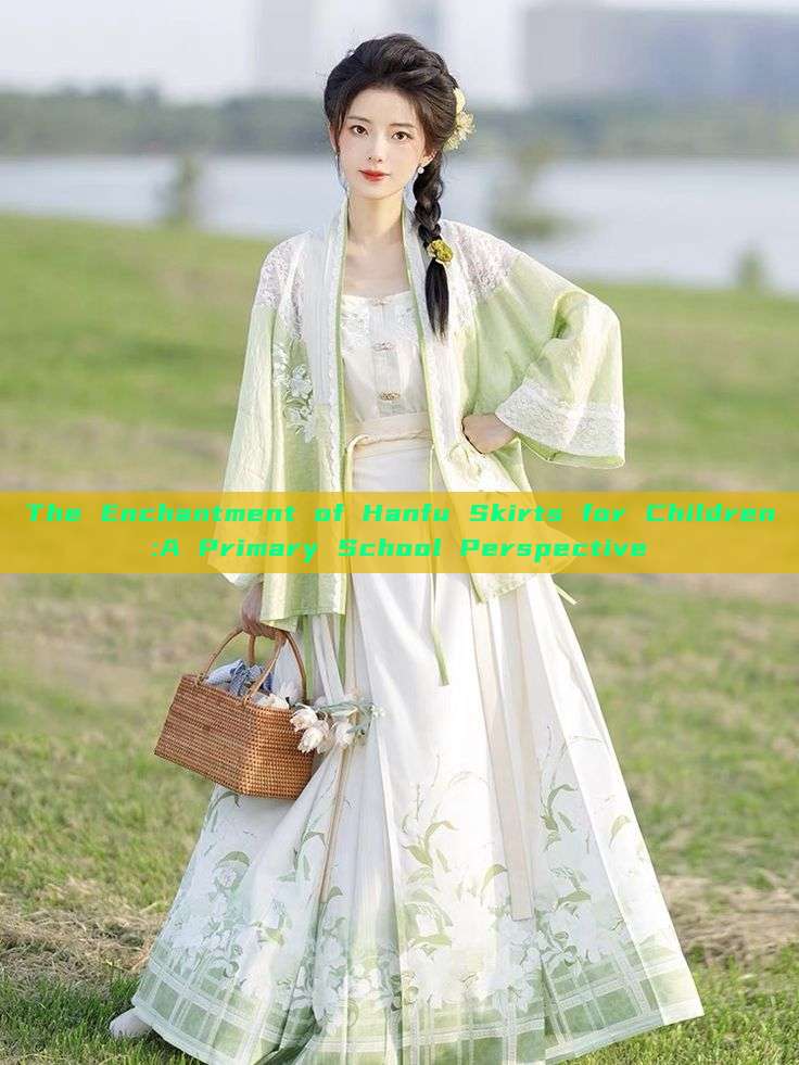 The Enchantment of Hanfu Skirts for Children:A Primary School Perspective The Enchantment of Hanfu Skirts for Children:A Primary School Perspective