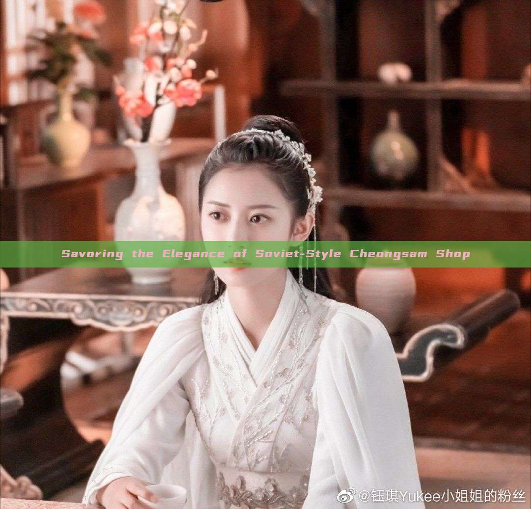 Savoring the Elegance of Soviet-Style Cheongsam Shop Savoring the Elegance of Soviet-Style Cheongsam Shop