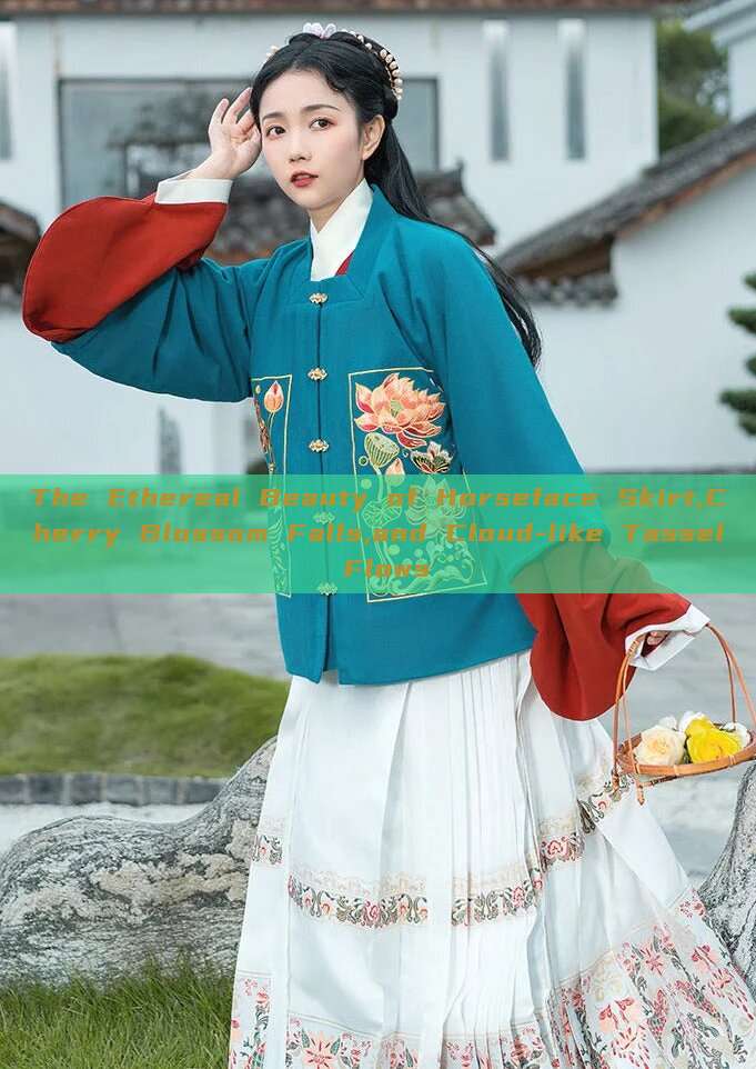 The Ethereal Beauty of Horseface Skirt,Cherry Blossom Falls,and Cloud-like Tassel Flows The Ethereal Beauty of Horseface Skirt,Cherry Blossom Falls,and Cloud-like Tassel Flows