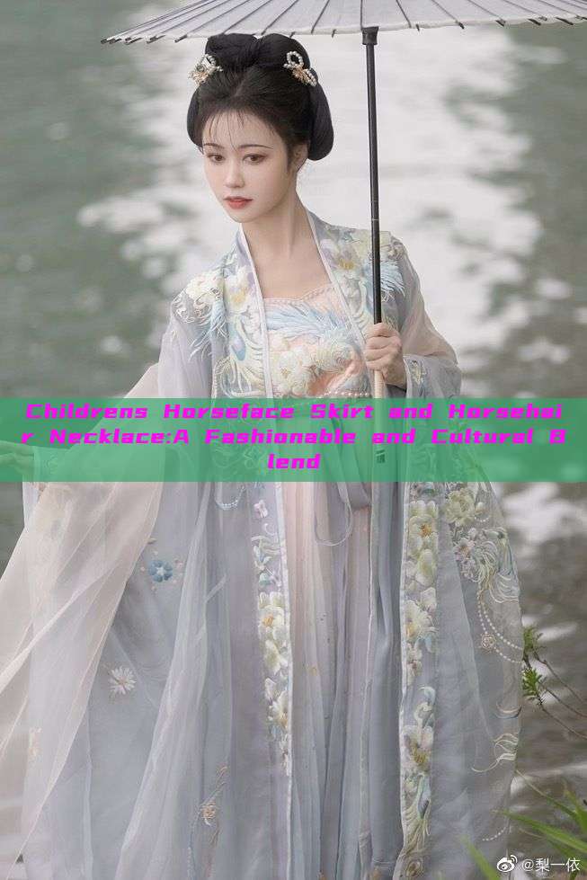 Childrens Horseface Skirt and Horsehair Necklace:A Fashionable and Cultural Blend Childrens Horseface Skirt and Horsehair Necklace:A Fashionable and Cultural Blend