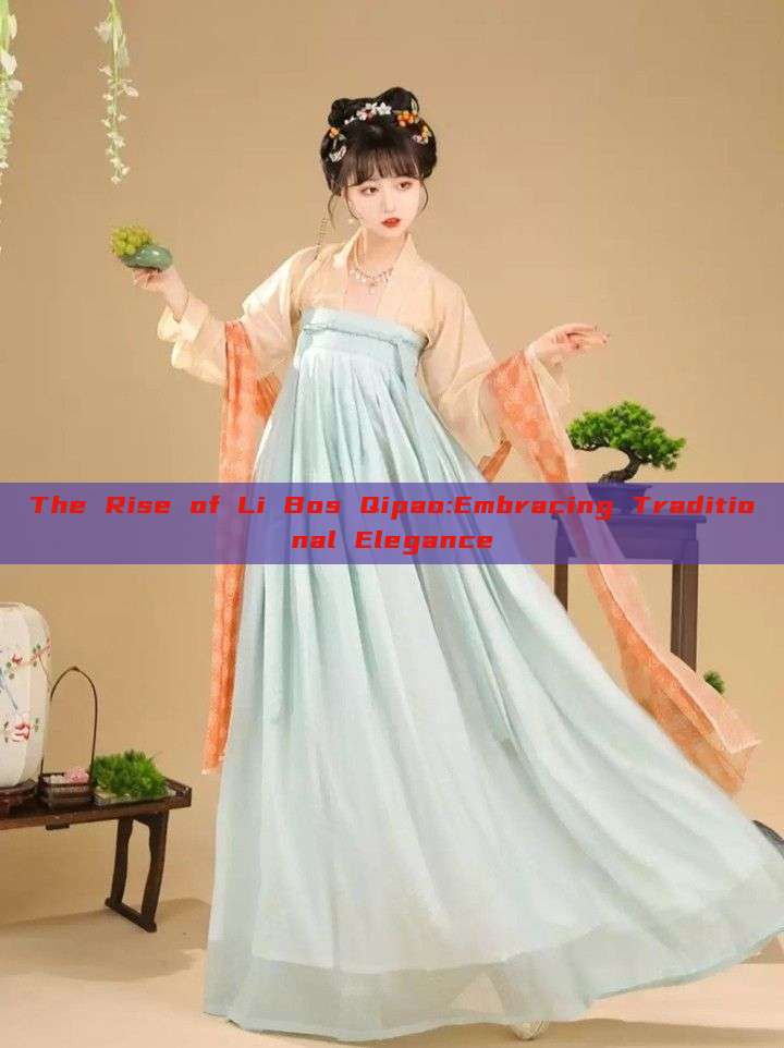 The Rise of Li Bos Qipao:Embracing Traditional Elegance The Rise of Li Bos Qipao:Embracing Traditional Elegance