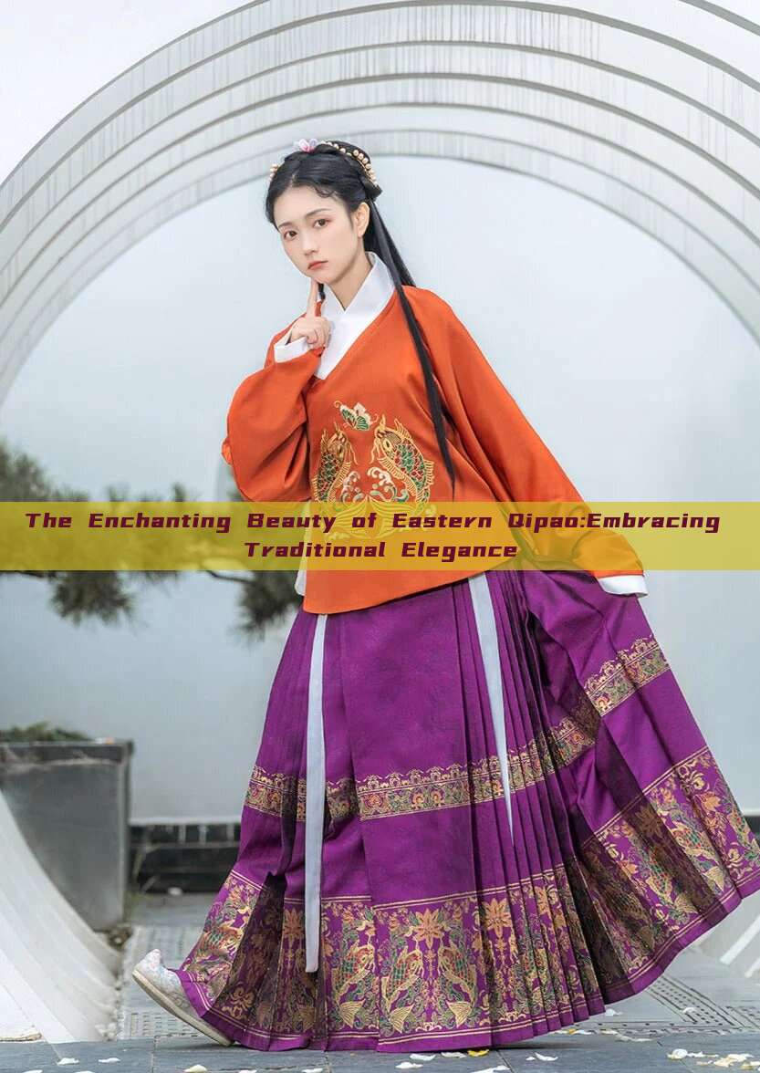 The Enchanting Beauty of Eastern Qipao:Embracing Traditional Elegance The Enchanting Beauty of Eastern Qipao:Embracing Traditional Elegance