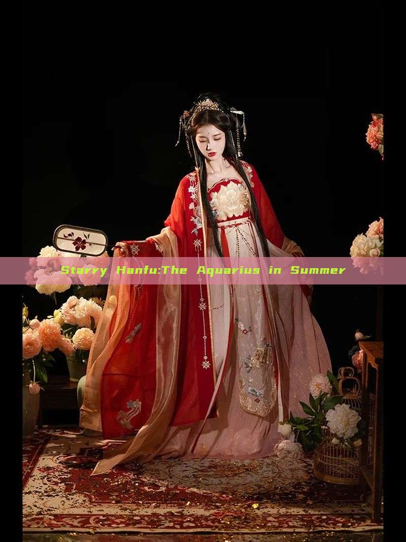 Starry Hanfu:The Aquarius in Summer Starry Hanfu:The Aquarius in Summer