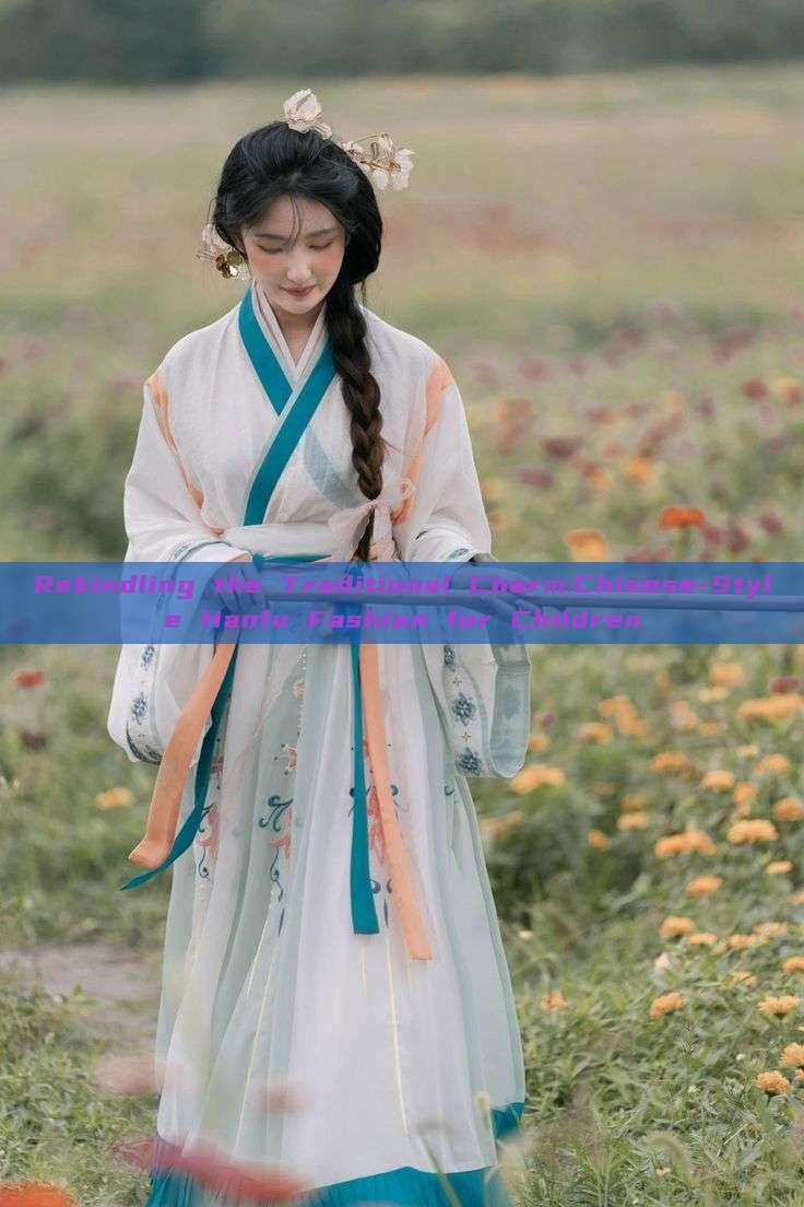 Rekindling the Traditional Charm:Chinese-Style Hanfu Fashion for Children Rekindling the Traditional Charm:Chinese-Style Hanfu Fashion for Children
