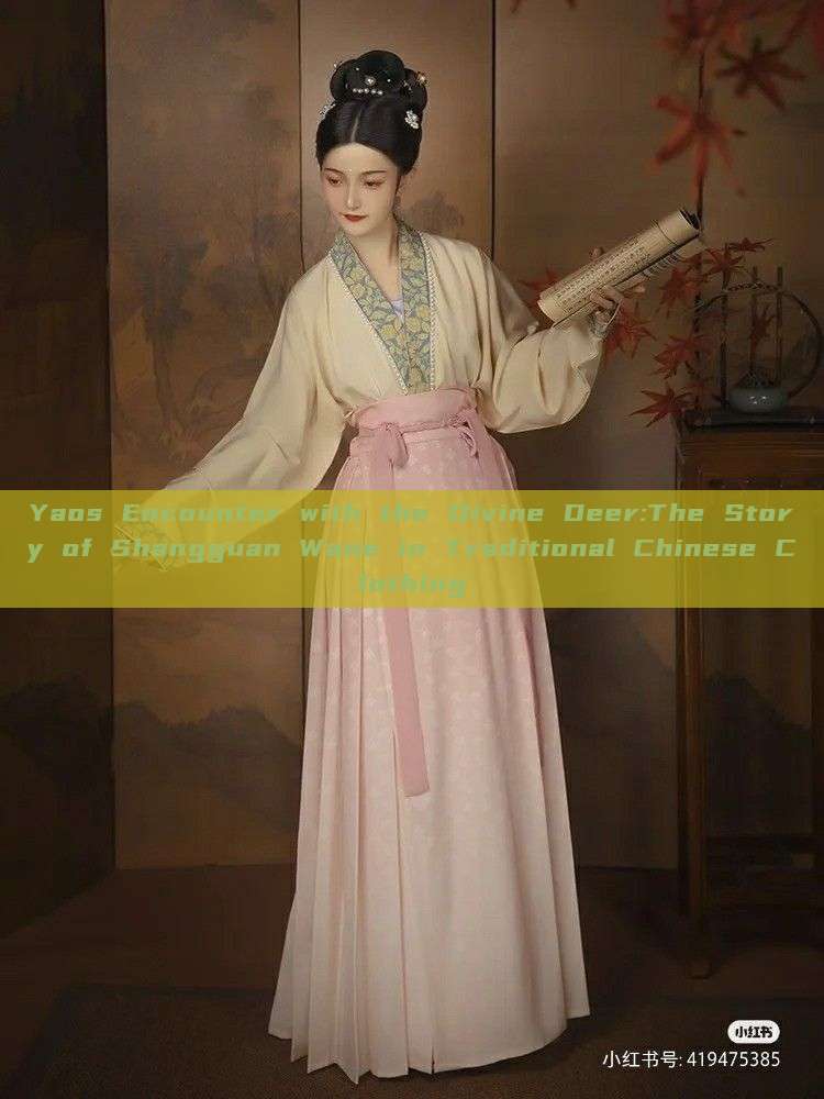 Yaos Encounter with the Divine Deer:The Story of Shangguan Wane in Traditional Chinese Clothing Yaos Encounter with the Divine Deer:The Story of Shangguan Wane in Traditional Chinese Clothing